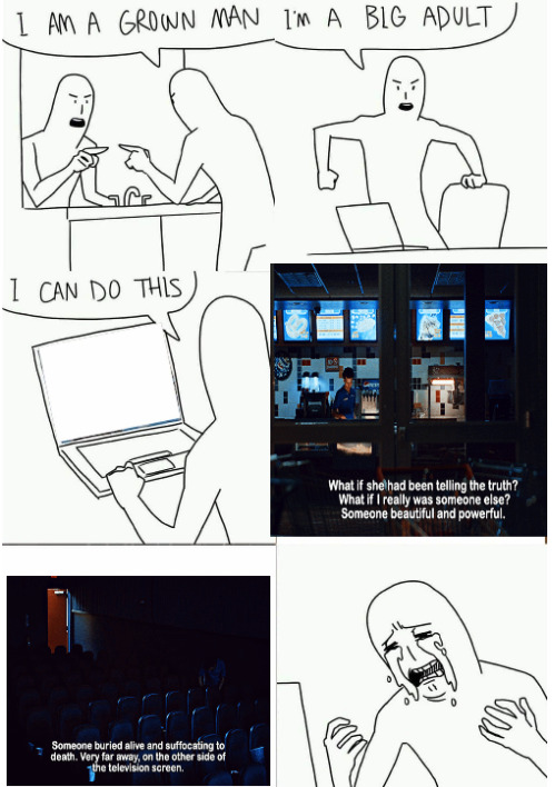 A comic, panel 1, a man looking angrily in the mirror, he's bald, black and white simplistic. 'I am a grown man' he says. panel 2 he's angrily sitting by his computer 'I am a big adult' panel 3 he sits by the computer 'i can do this'  he says panel 4, a screenshot from the movie i saw the tv glow the character Owen is at work at the theater. the narration is subtitled 'What if she had been telling the truth? What if I really was someone else? Someone beautiful and powerful.' panel 5 another screenshot from i saw the tv glow of the empty theater narration subtitles continues 'Someone buried alive and suffocating to death. Very far away on the other side of the television screen.' panel 6 is the man from the first panels crying, bawling, he's visibly upset